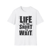 Life Is To Short To Wait - Unisex Softstyle T-Shirt